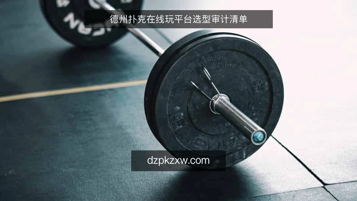 德州扑克在线玩平台选型审计清单