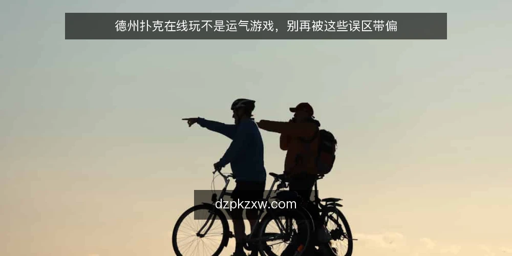 德州扑克在线玩不是运气游戏，别再被这些误区带偏 — 先摆明立场：德州扑克在线玩是技术竞技 配图