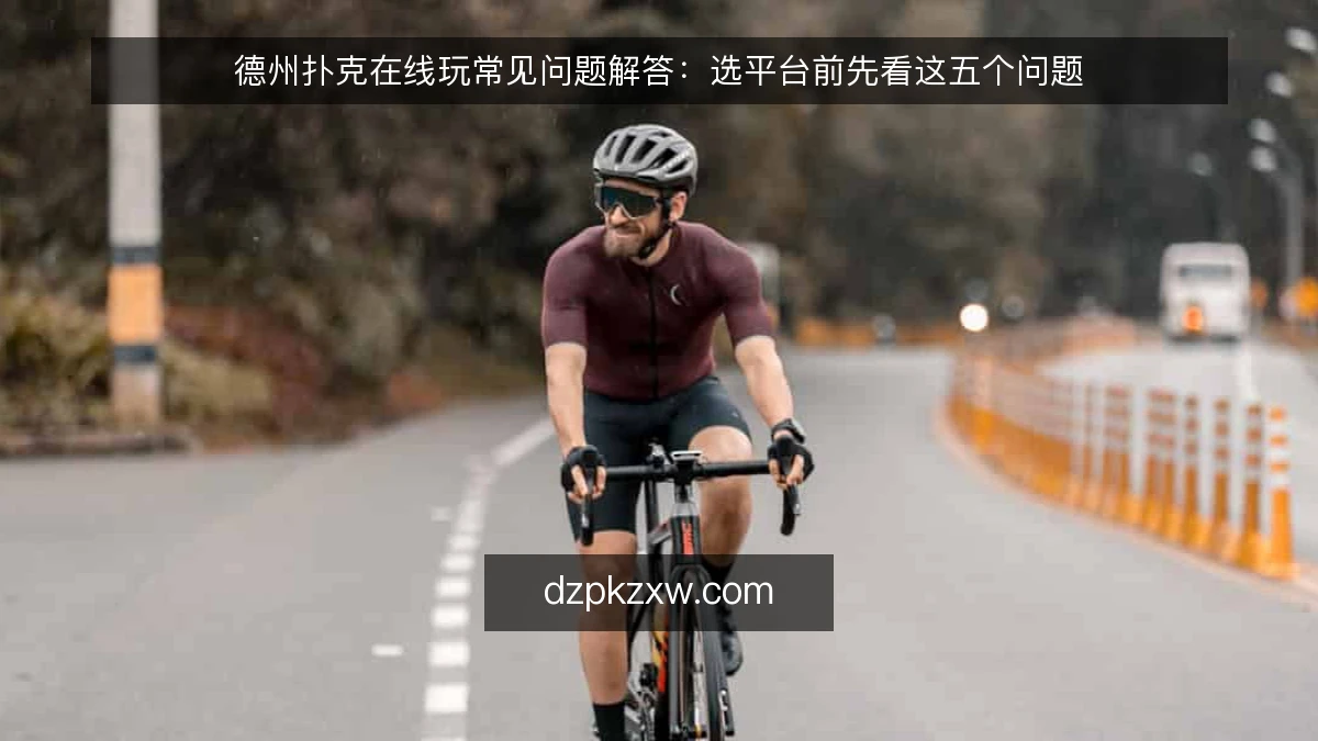 德州扑克在线玩常见问题解答：选平台前先看这五个问题
