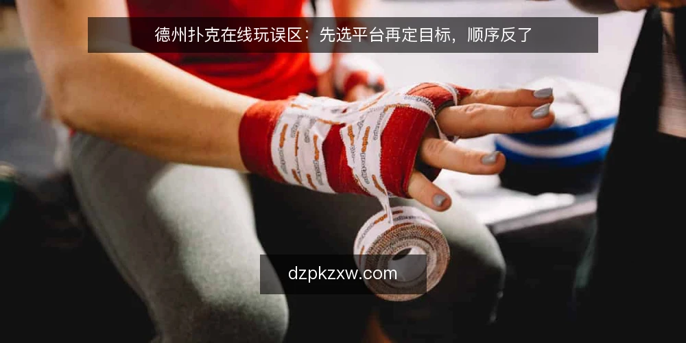 德州扑克在线玩误区：先选平台再定目标，顺序反了 — 误区：把平台当起点，目标反而被带偏 配图