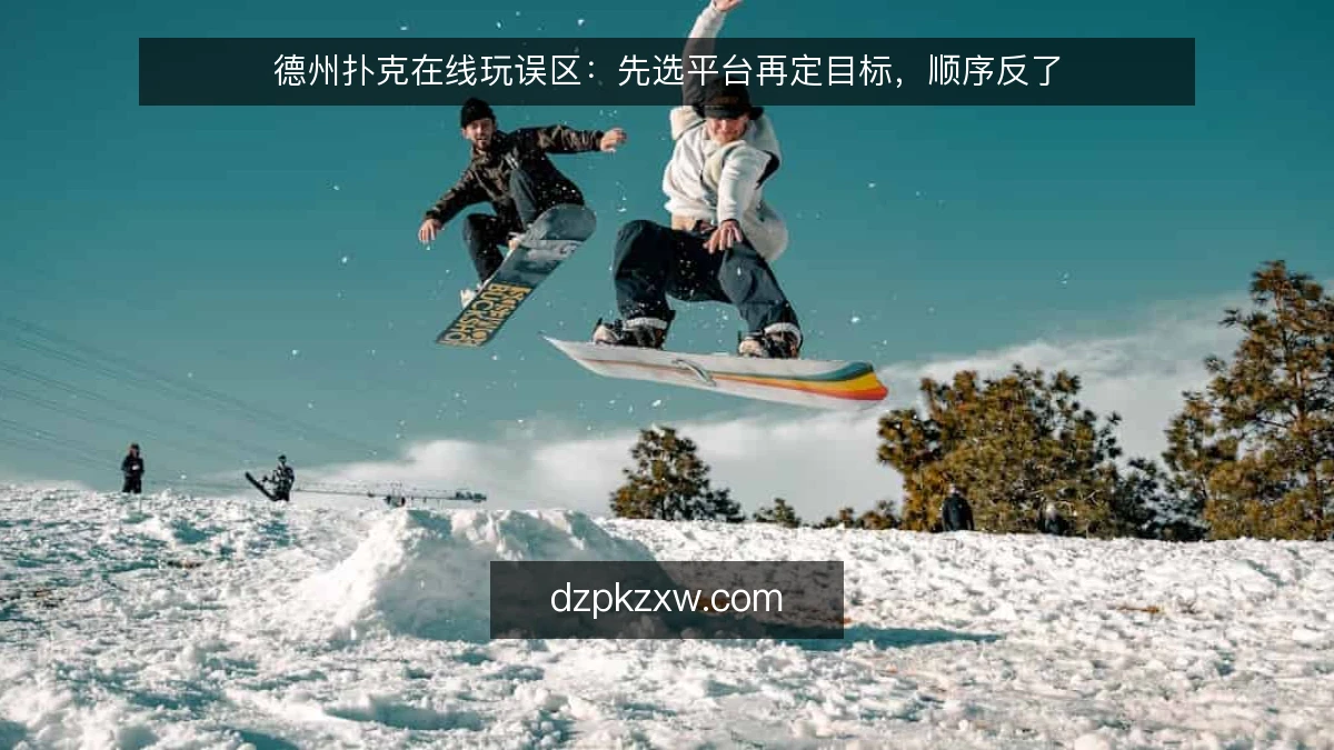 德州扑克在线玩误区：先选平台再定目标，顺序反了