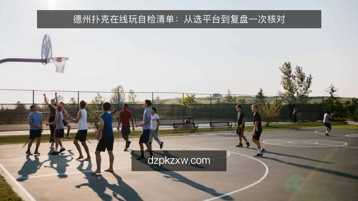 德州扑克在线玩自检清单：从选平台到复盘一次核对
