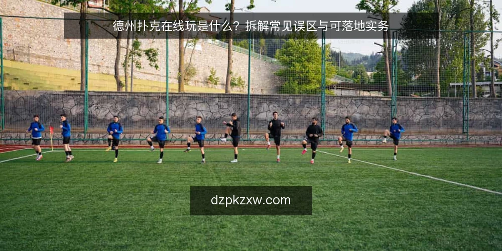 德州扑克在线玩是什么？拆解常见误区与可落地实务 — 德州扑克在线玩到底指什么 配图